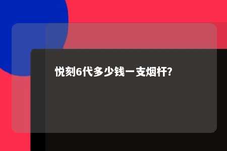 悦刻6代多少钱一支烟杆
？ 