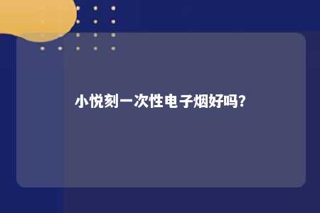 小悦刻一次性电子烟好吗？ 